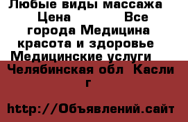 Любые виды массажа. › Цена ­ 1 000 - Все города Медицина, красота и здоровье » Медицинские услуги   . Челябинская обл.,Касли г.